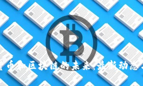 探索数字货币和区块链的未来：最新动态与趋势分析