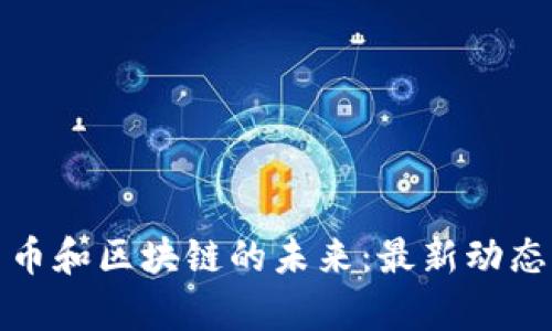 探索数字货币和区块链的未来：最新动态与趋势分析