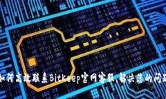 如何高效联系BitKeep官网客服，解决您的问题