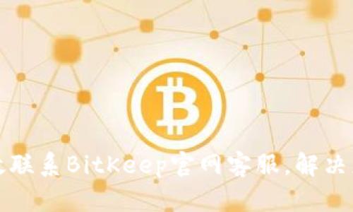 如何高效联系BitKeep官网客服，解决您的问题