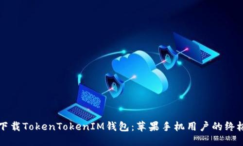 轻松下载TokenTokenIM钱包：苹果手机用户的终极指南