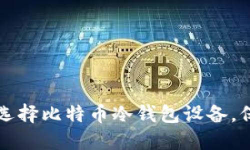 如何安全可靠地选择比特币冷钱包设备，保护你的数字资产