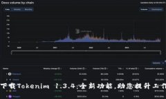 立即下载Tokenim 1.3.4：全新功能，助您提升工作效