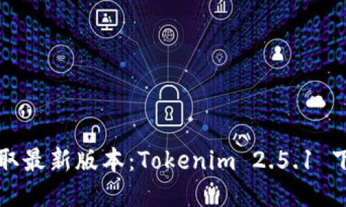 轻松获取最新版本：Tokenim 2.5.1 下载指南