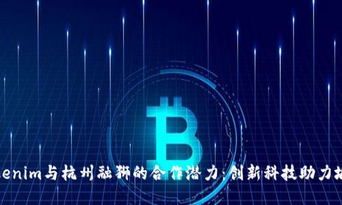 探索Tokenim与杭州融狮的合作潜力:创新科技助力城市未来