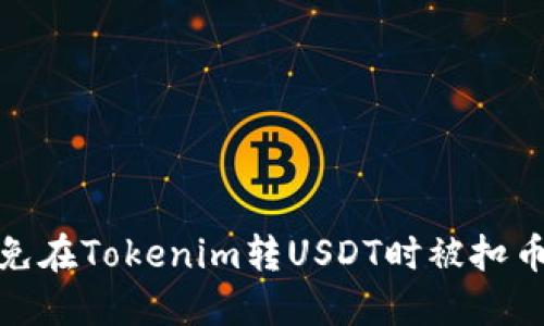 如何避免在Tokenim转USDT时被扣币的烦恼