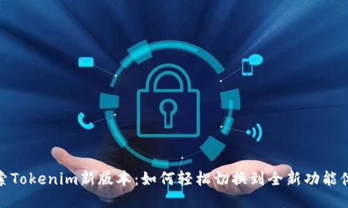 探索Tokenim新版本:如何轻松切换到全新功能体验