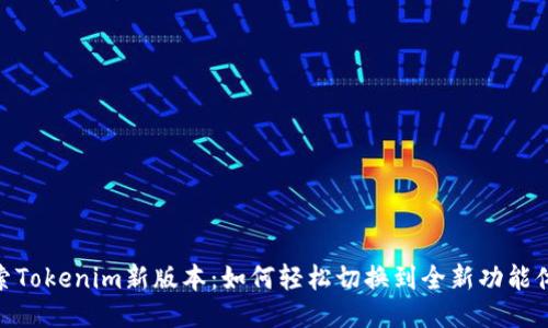探索Tokenim新版本:如何轻松切换到全新功能体验