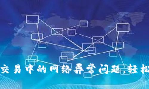 解决Tokenim交易中的网络异常问题，轻松恢复流畅交易