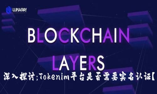 深入探讨:Tokenim平台是否需要实名认证?
