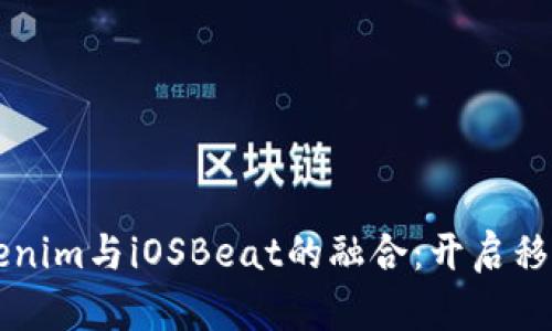 深入探讨Tokenim与iOSBeat的融合:开启移动应用的未来