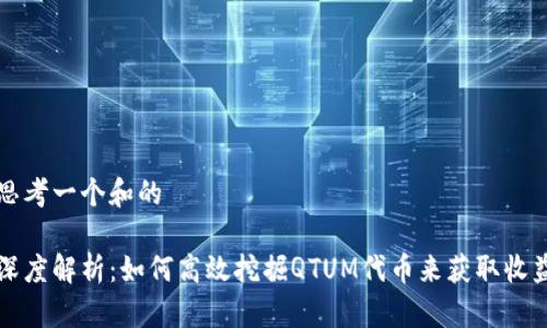 思考一个和的
深度解析:如何高效挖掘QTUM代币来获取收益