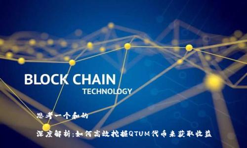 思考一个和的
深度解析:如何高效挖掘QTUM代币来获取收益