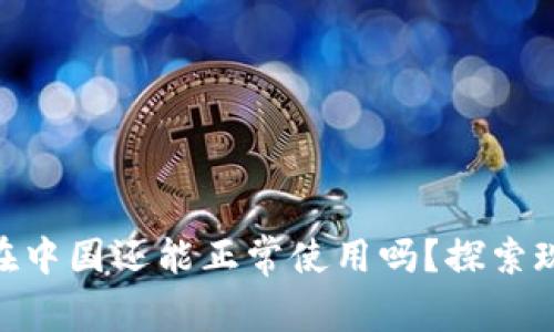Tokenim在中国还能正常使用吗?探索现状与未来