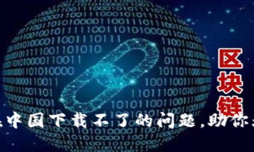 轻松解决Tokenim在中国下载不了的问题,助你无障碍使用加密工具