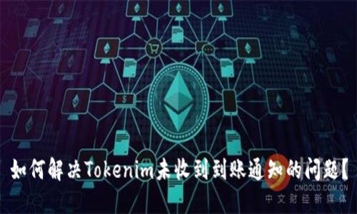 如何解决Tokenim未收到到账通知的问题?