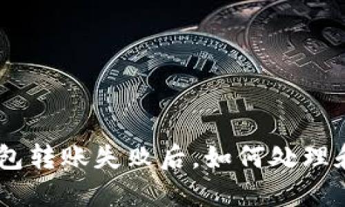 Tokenim钱包转账失败后,如何处理和解决问题?