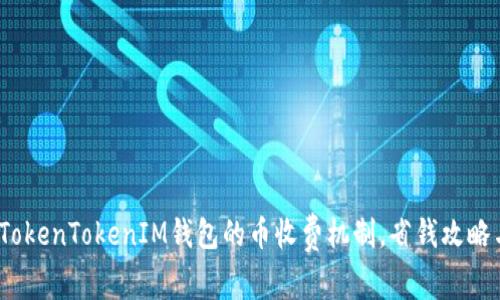 深入解析：TokenTokenIM钱包的币收费机制，省钱攻略与使用技巧