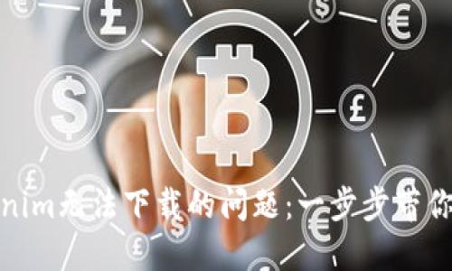 解决Tokenim无法下载的问题:一步步带你轻松搞定