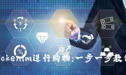 如何使用Tokenim进行购物：一步一步教你轻松入门