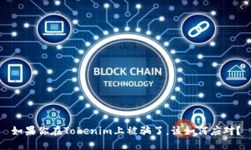 如果你在Tokenim上被骗了,该如何应对?