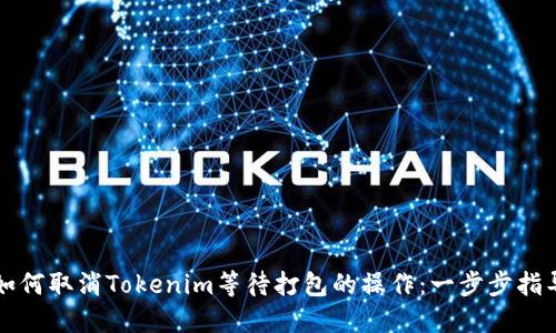 如何取消Tokenim等待打包的操作:一步步指导
