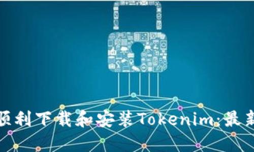 如何顺利下载和安装Tokenim：最新攻略