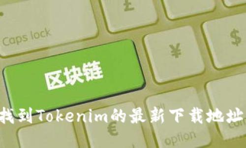 如何快速找到Tokenim的最新下载地址，避免迷路