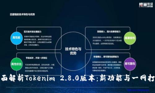 全面解析Tokenim 2.8.0版本:新功能与一网打尽