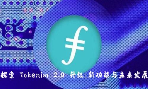 全面探索 Tokenim 2.0 升级：新功能与未来发展趋势
