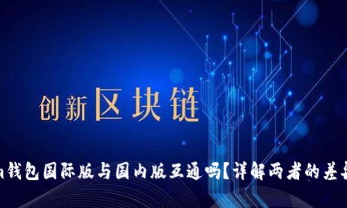 Tokenim钱包国际版与国内版互通吗？详解两者的差异与优势