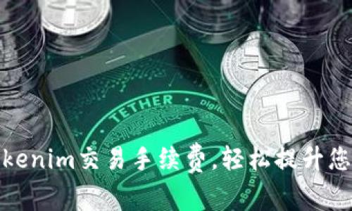 如何降低Tokenim交易手续费,轻松提升您的投资回报