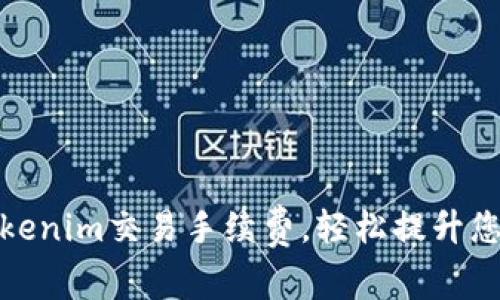 如何降低Tokenim交易手续费,轻松提升您的投资回报