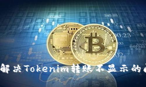 如何解决Tokenim转账不显示的问题?