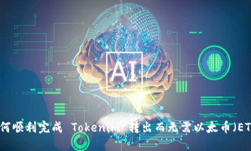 如何顺利完成 Tokenim 转出而无需以太币(ETH)