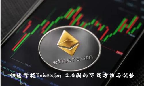 快速掌握Tokenim 2.0国的下载方法与优势