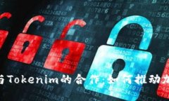 深入探讨XRP与Tokenim的合作：如何推动加密货币的