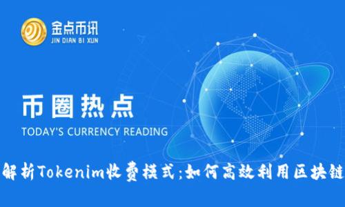 全面解析Tokenim收费模式:如何高效利用区块链服务