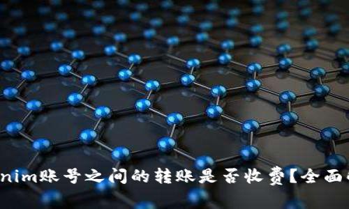 Tokenim账号之间的转账是否收费?全面解析!