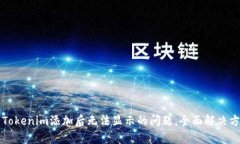 如何解决Tokenim添加后无法显示的问题，全面解决