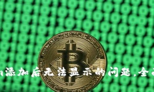 如何解决Tokenim添加后无法显示的问题,全面解决方案大解析