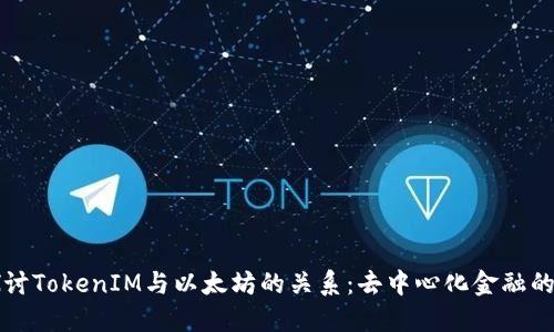 深入探讨TokenIM与以太坊的关系:去中心化金融的新纪元