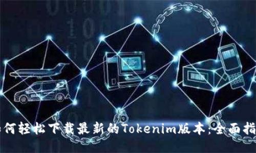 如何轻松下载最新的Tokenim版本:全面指南