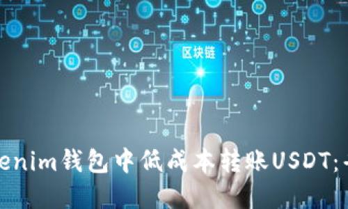 如何在Tokenim钱包中低成本转账USDT:省钱小妙招