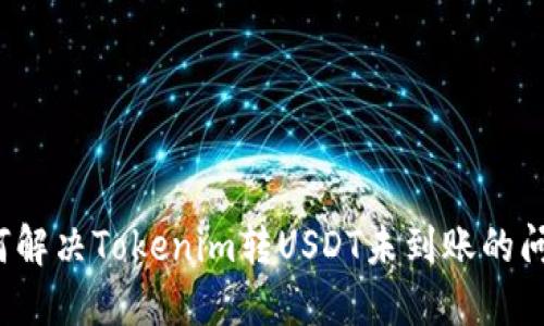 如何解决Tokenim转USDT未到账的问题?