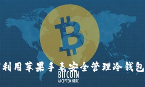 如何利用苹果手表安全管理冷钱包资产
