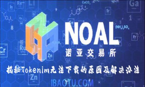 揭秘Tokenim无法下载的原因及解决办法