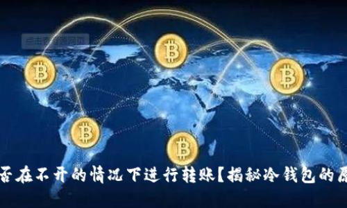 冷钱包能否在不开的情况下进行转账?揭秘冷钱包的原理与功能