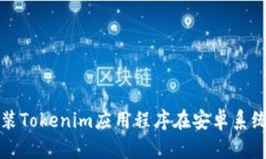 如何下载和安装Tokenim应用程序在安卓系统上的步