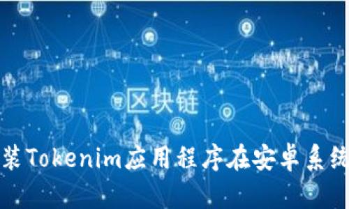如何下载和安装Tokenim应用程序在安卓系统上的步骤详解